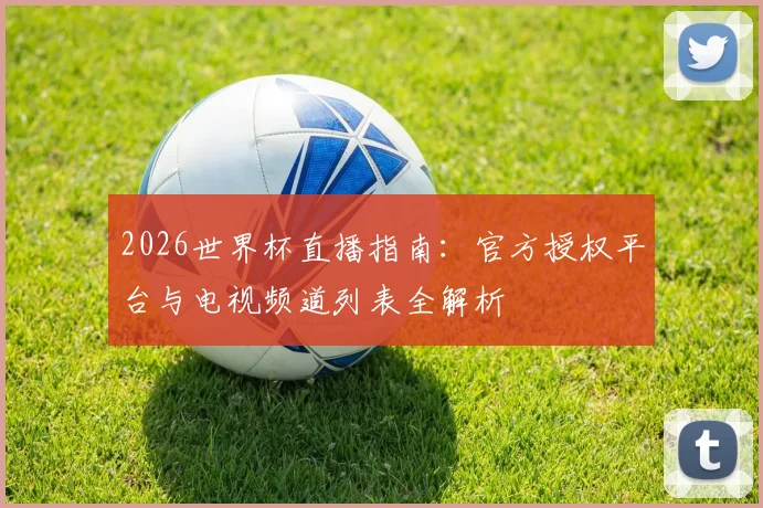 2026世界杯直播指南:官方授权平台与电视频道列表全解析