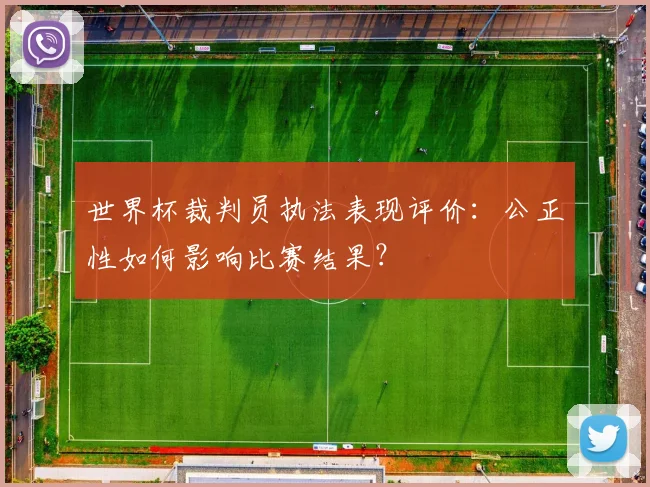 世界杯裁判员执法表现评价:公正性如何影响比赛结果?