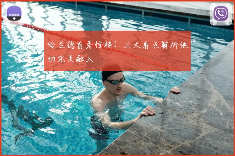 哈兰德首秀惊艳！三大看点解析他的完美融入