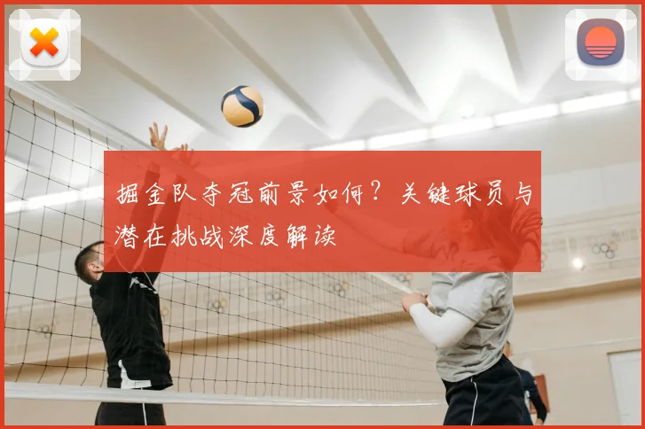 掘金队夺冠前景如何？关键球员与潜在挑战深度解读