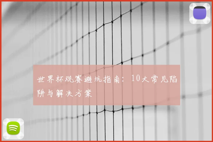 世界杯观赛避坑指南:10大常见陷阱与解决方案