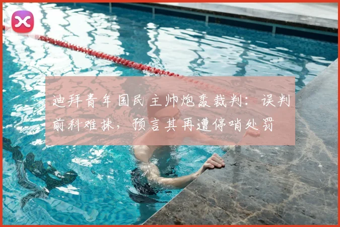 迪拜青年国民主帅炮轰裁判:误判前科难抹,预言其再遭停哨处罚