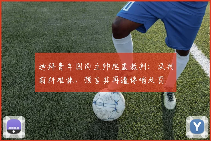 迪拜青年国民主帅炮轰裁判：误判前科难抹，预言其再遭停哨处罚