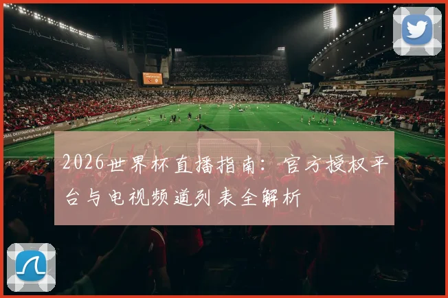 2026世界杯直播指南：官方授权平台与电视频道列表全解析